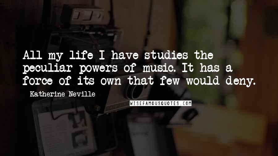 Katherine Neville Quotes: All my life I have studies the peculiar powers of music. It has a force of its own that few would deny.