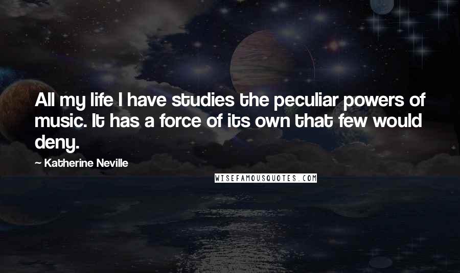 Katherine Neville Quotes: All my life I have studies the peculiar powers of music. It has a force of its own that few would deny.