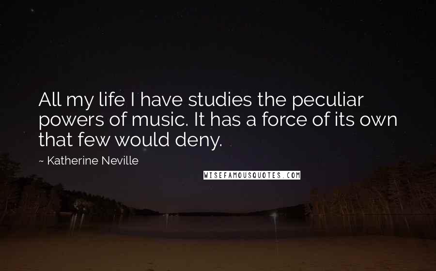 Katherine Neville Quotes: All my life I have studies the peculiar powers of music. It has a force of its own that few would deny.