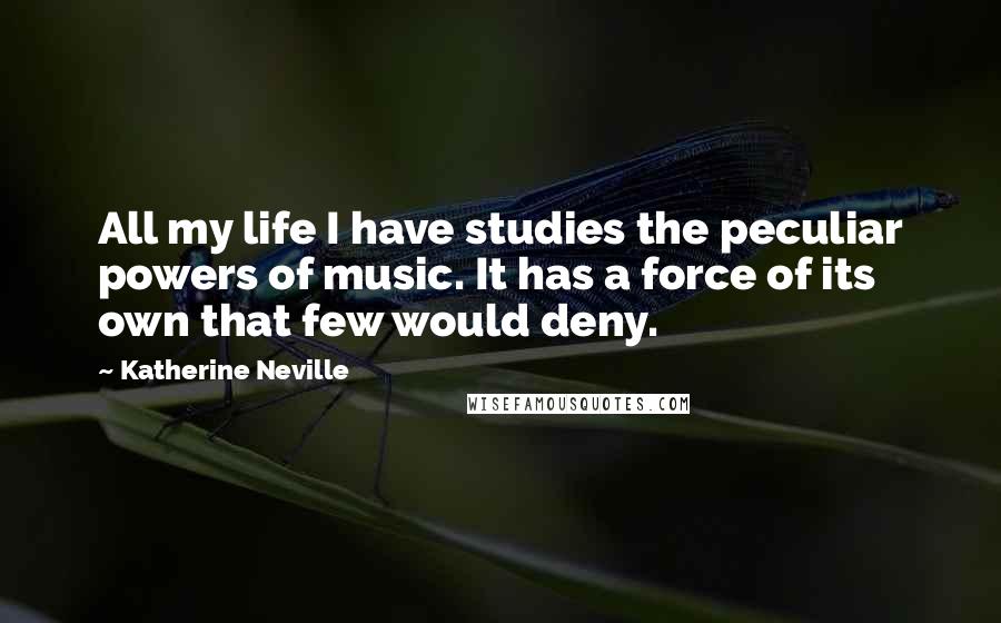 Katherine Neville Quotes: All my life I have studies the peculiar powers of music. It has a force of its own that few would deny.