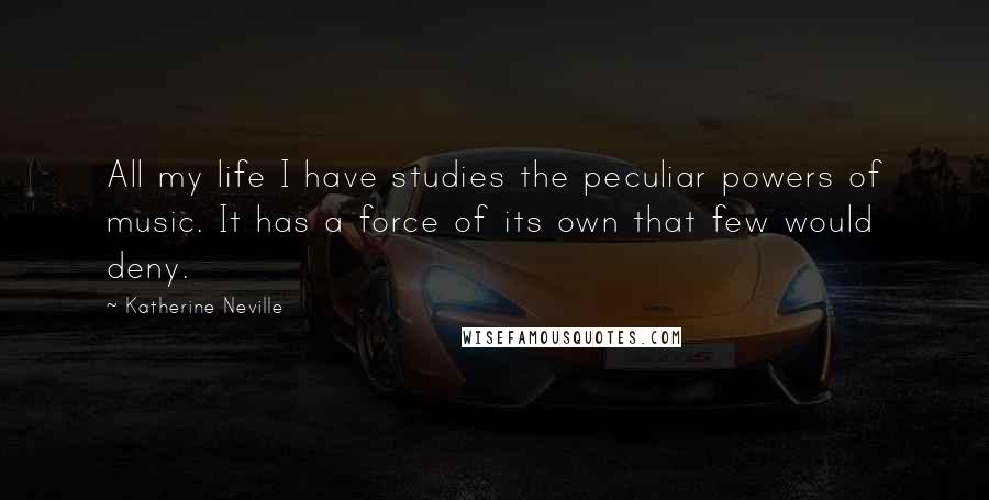 Katherine Neville Quotes: All my life I have studies the peculiar powers of music. It has a force of its own that few would deny.