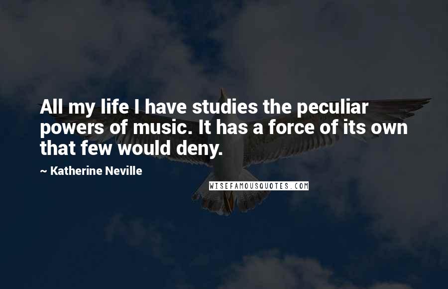 Katherine Neville Quotes: All my life I have studies the peculiar powers of music. It has a force of its own that few would deny.