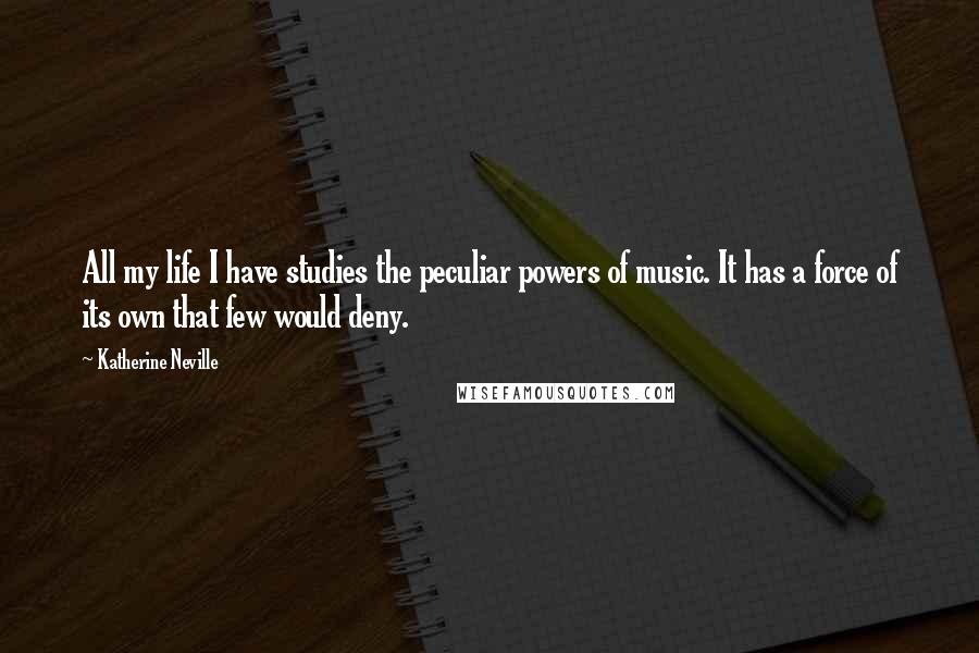 Katherine Neville Quotes: All my life I have studies the peculiar powers of music. It has a force of its own that few would deny.