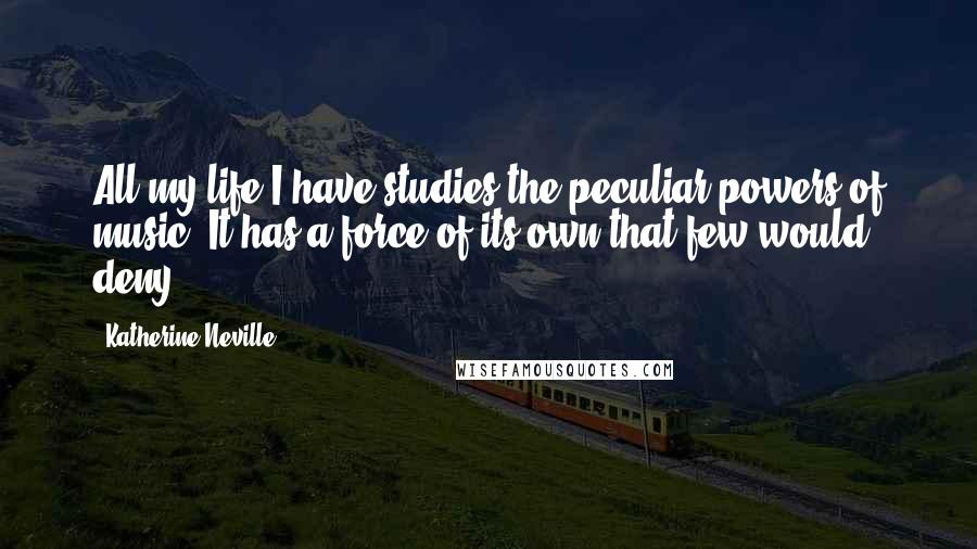 Katherine Neville Quotes: All my life I have studies the peculiar powers of music. It has a force of its own that few would deny.