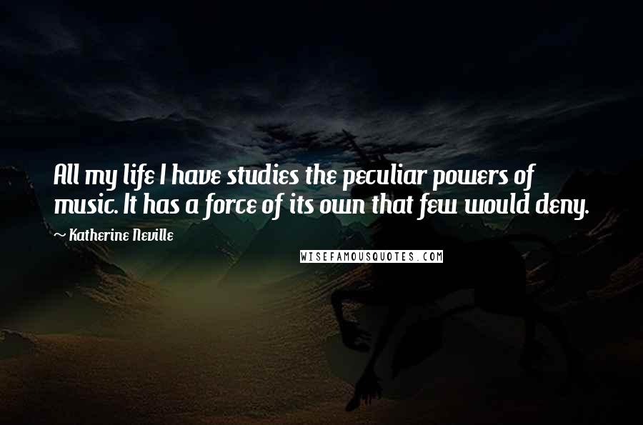 Katherine Neville Quotes: All my life I have studies the peculiar powers of music. It has a force of its own that few would deny.