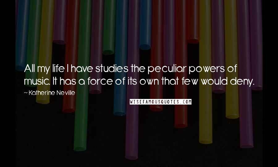 Katherine Neville Quotes: All my life I have studies the peculiar powers of music. It has a force of its own that few would deny.