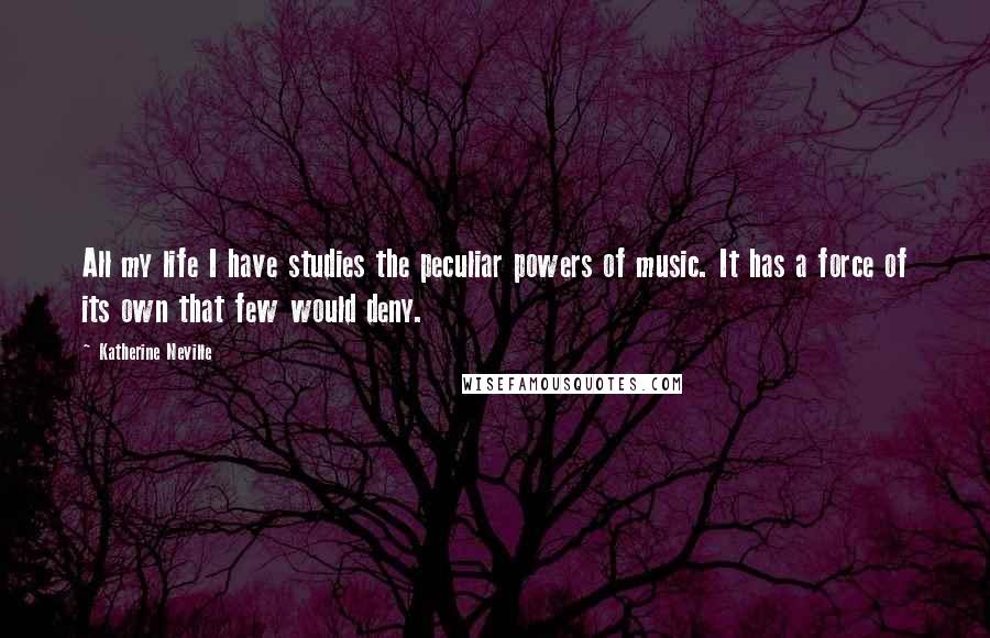 Katherine Neville Quotes: All my life I have studies the peculiar powers of music. It has a force of its own that few would deny.