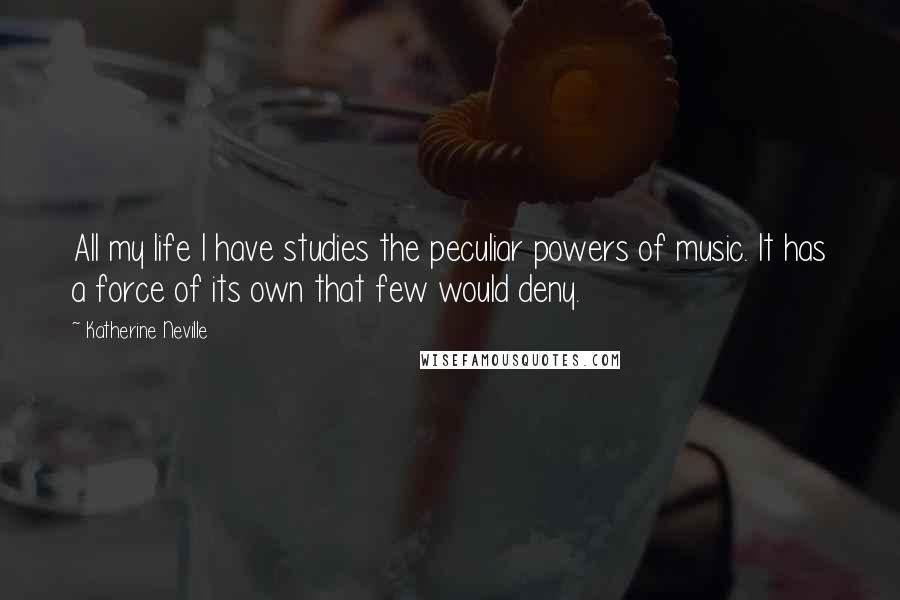 Katherine Neville Quotes: All my life I have studies the peculiar powers of music. It has a force of its own that few would deny.