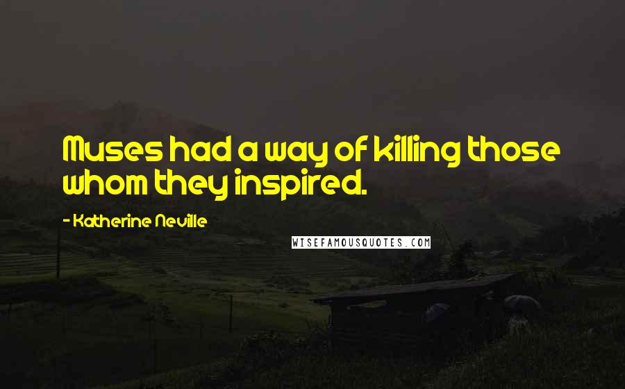 Katherine Neville Quotes: Muses had a way of killing those whom they inspired.