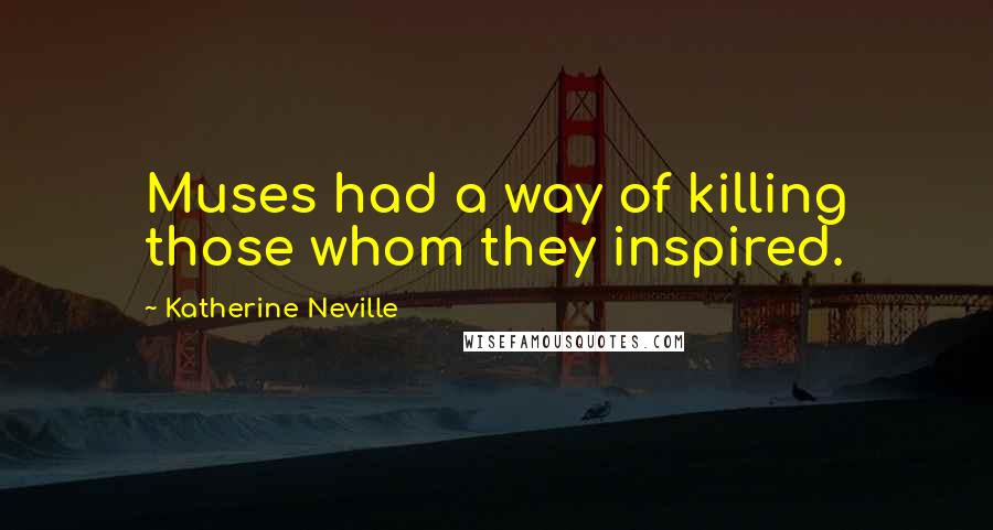 Katherine Neville Quotes: Muses had a way of killing those whom they inspired.
