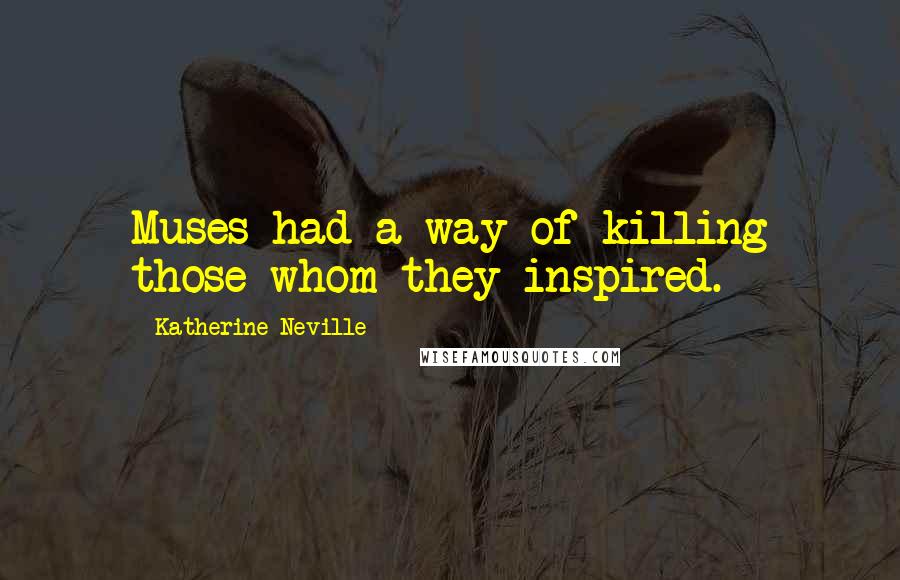 Katherine Neville Quotes: Muses had a way of killing those whom they inspired.