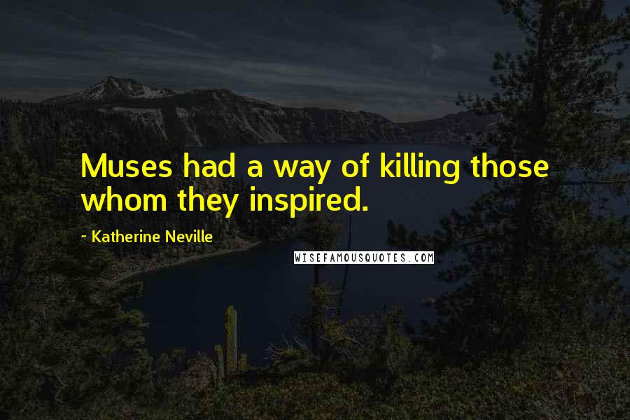 Katherine Neville Quotes: Muses had a way of killing those whom they inspired.