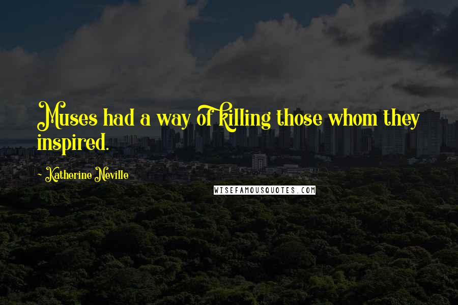 Katherine Neville Quotes: Muses had a way of killing those whom they inspired.