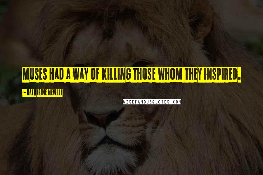 Katherine Neville Quotes: Muses had a way of killing those whom they inspired.