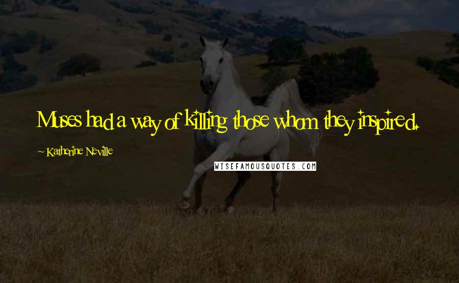 Katherine Neville Quotes: Muses had a way of killing those whom they inspired.