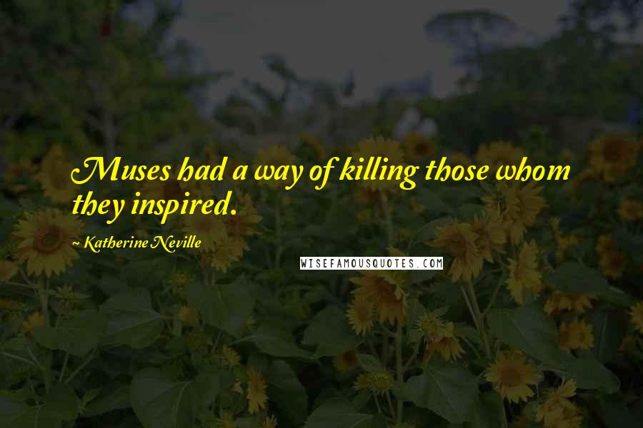 Katherine Neville Quotes: Muses had a way of killing those whom they inspired.
