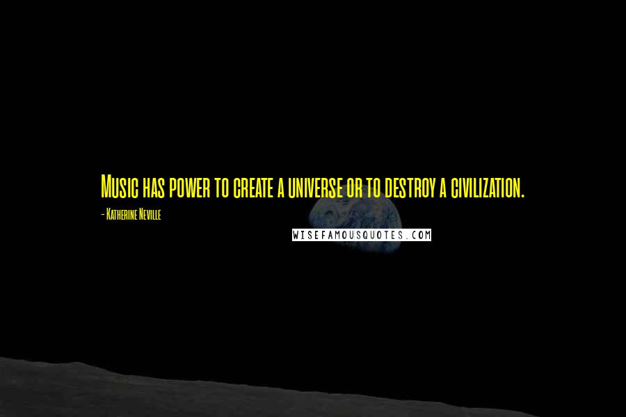 Katherine Neville Quotes: Music has power to create a universe or to destroy a civilization.