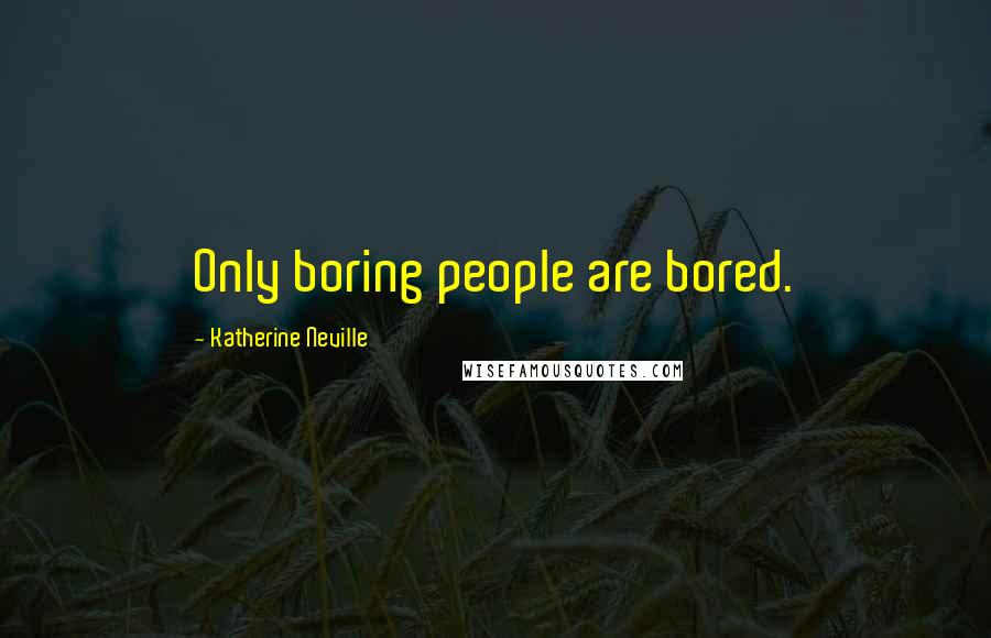 Katherine Neville Quotes: Only boring people are bored.