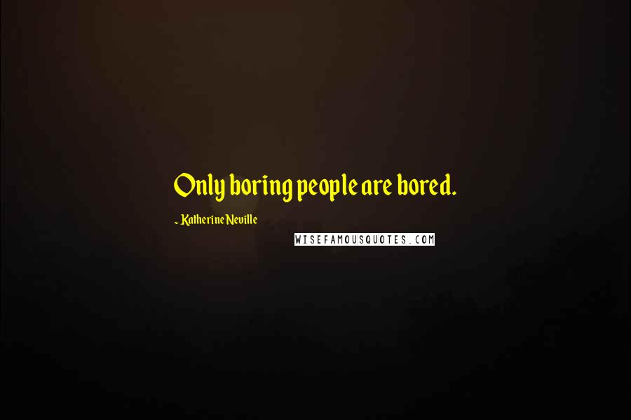 Katherine Neville Quotes: Only boring people are bored.