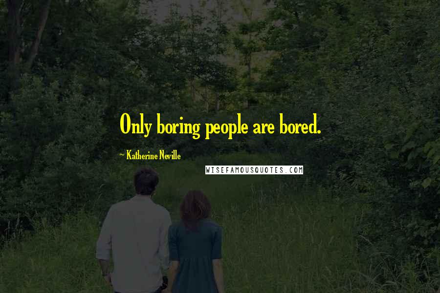 Katherine Neville Quotes: Only boring people are bored.