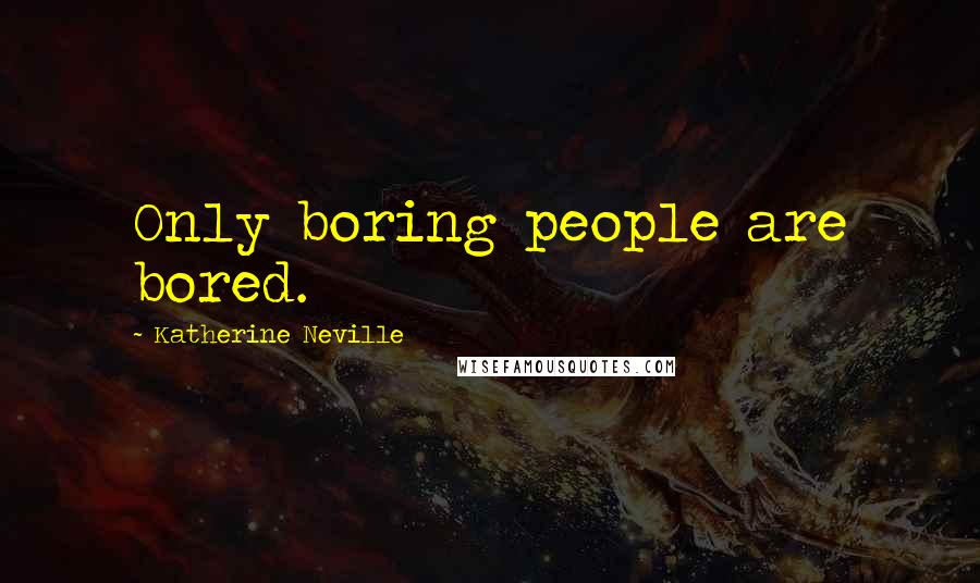 Katherine Neville Quotes: Only boring people are bored.