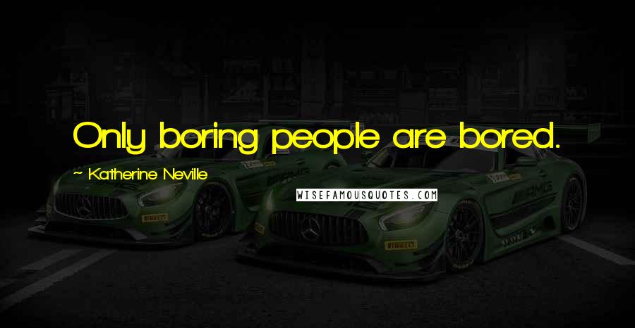 Katherine Neville Quotes: Only boring people are bored.