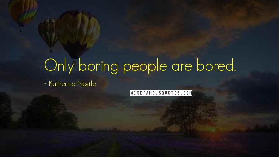 Katherine Neville Quotes: Only boring people are bored.