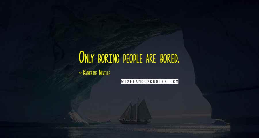 Katherine Neville Quotes: Only boring people are bored.