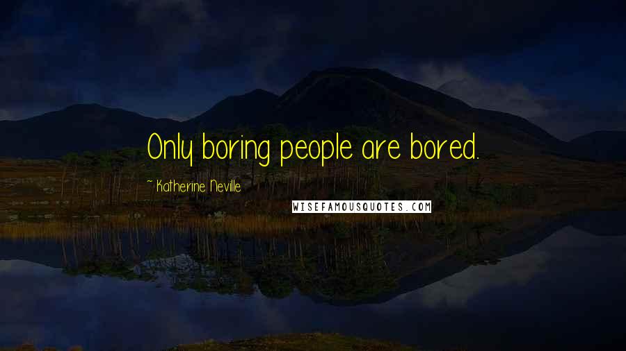 Katherine Neville Quotes: Only boring people are bored.