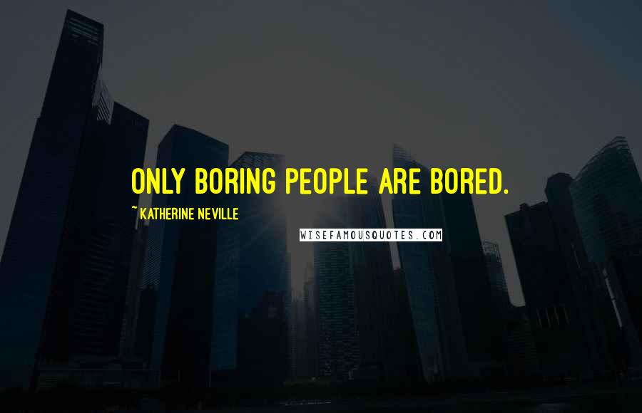 Katherine Neville Quotes: Only boring people are bored.