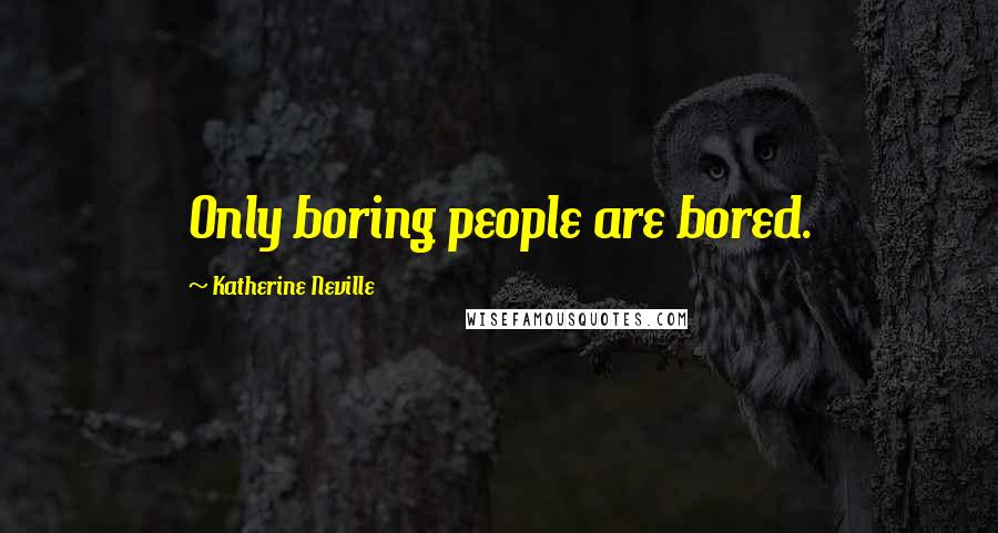 Katherine Neville Quotes: Only boring people are bored.