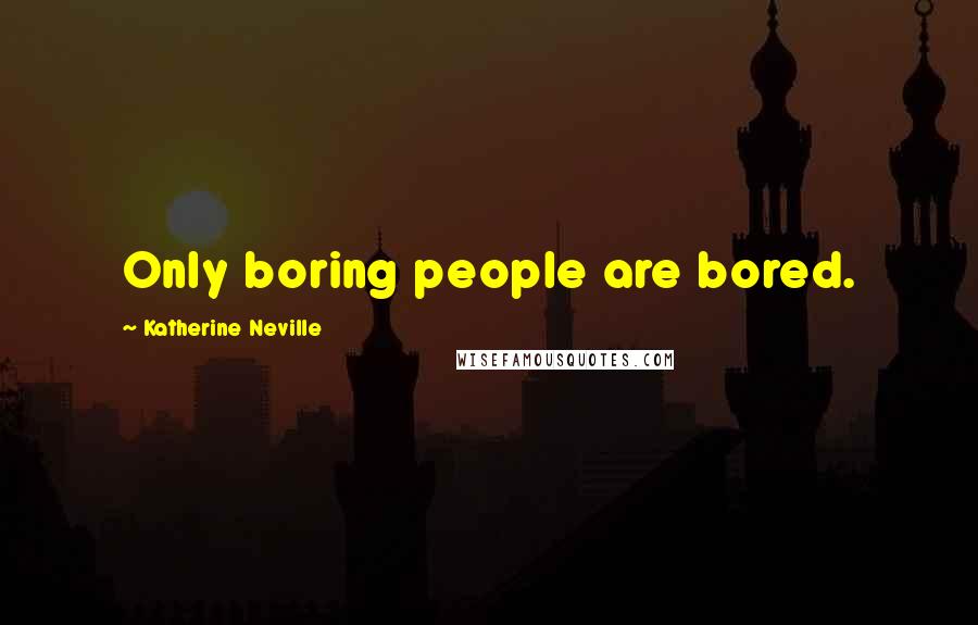 Katherine Neville Quotes: Only boring people are bored.