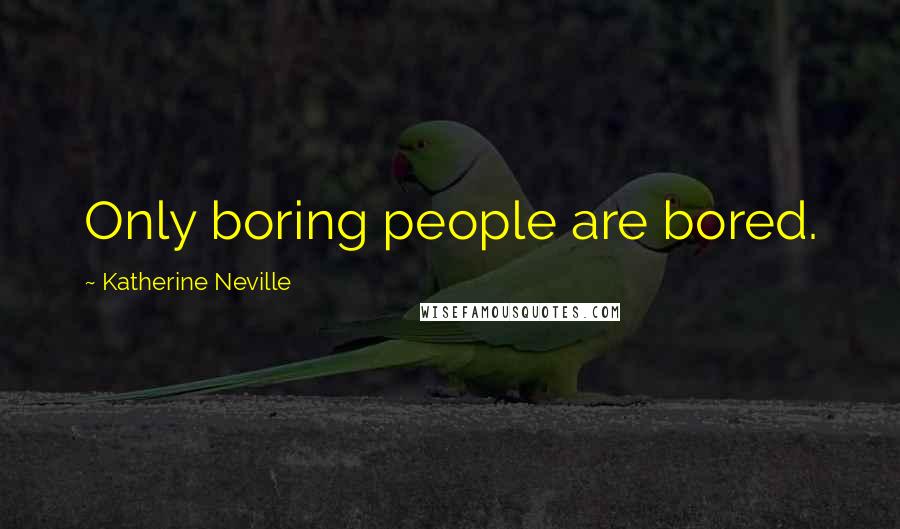 Katherine Neville Quotes: Only boring people are bored.
