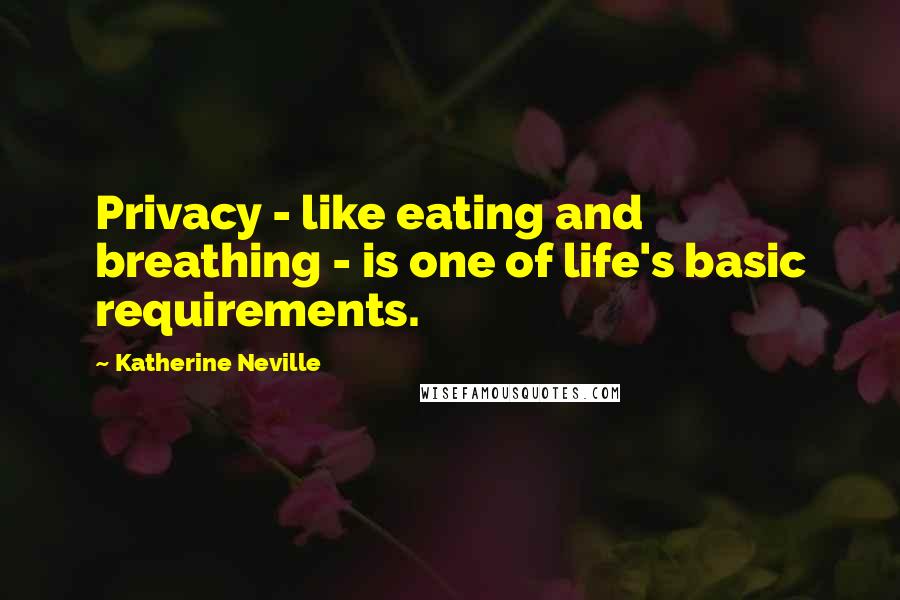Katherine Neville Quotes: Privacy - like eating and breathing - is one of life's basic requirements.