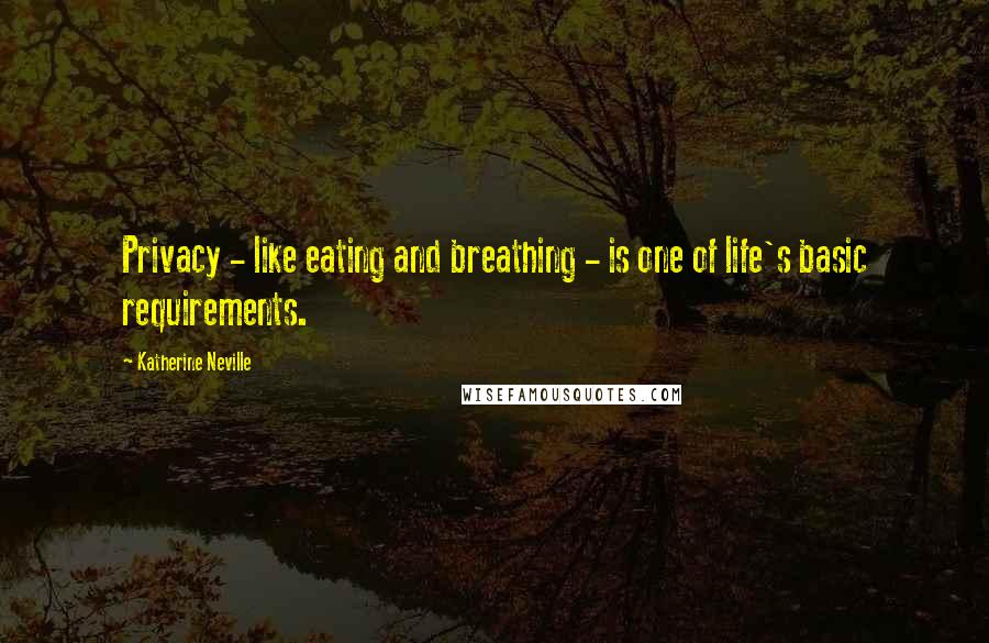 Katherine Neville Quotes: Privacy - like eating and breathing - is one of life's basic requirements.