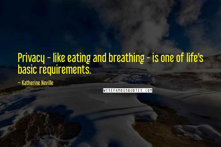 Katherine Neville Quotes: Privacy - like eating and breathing - is one of life's basic requirements.