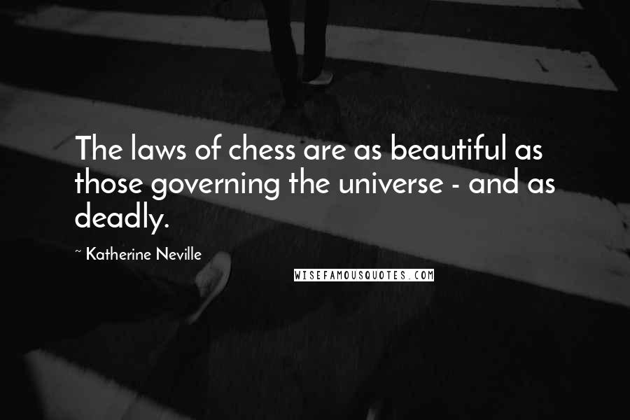 Katherine Neville Quotes: The laws of chess are as beautiful as those governing the universe - and as deadly.
