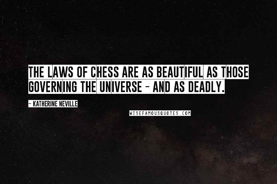 Katherine Neville Quotes: The laws of chess are as beautiful as those governing the universe - and as deadly.
