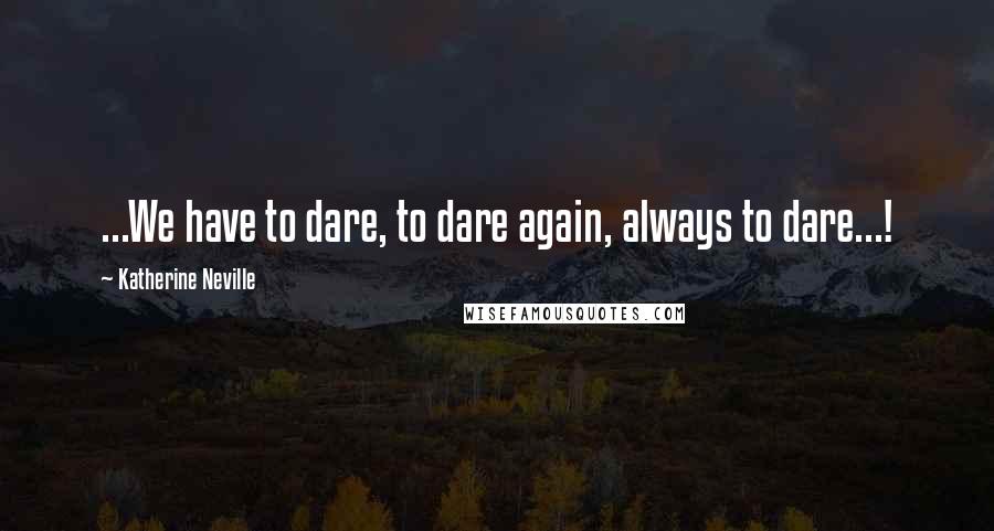 Katherine Neville Quotes: ...We have to dare, to dare again, always to dare...!