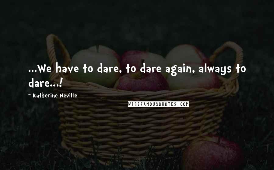 Katherine Neville Quotes: ...We have to dare, to dare again, always to dare...!
