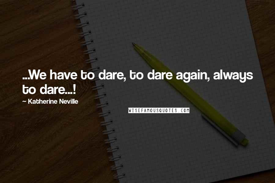 Katherine Neville Quotes: ...We have to dare, to dare again, always to dare...!