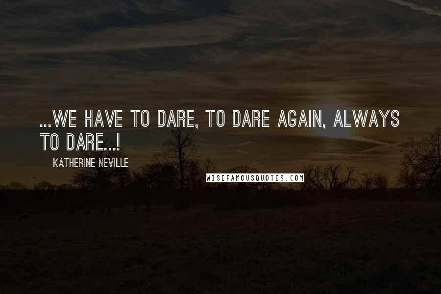 Katherine Neville Quotes: ...We have to dare, to dare again, always to dare...!