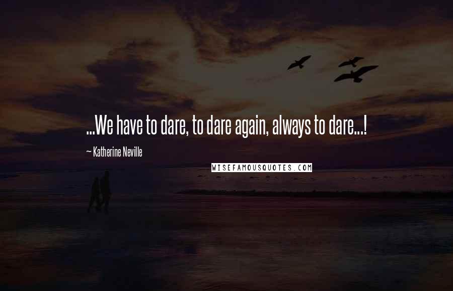 Katherine Neville Quotes: ...We have to dare, to dare again, always to dare...!