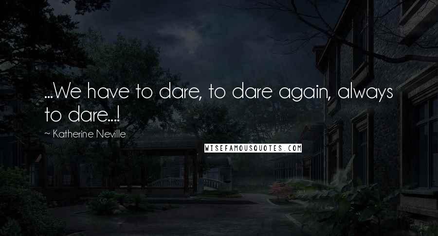 Katherine Neville Quotes: ...We have to dare, to dare again, always to dare...!