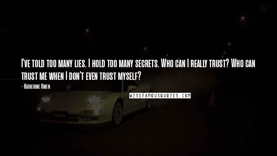 Katherine Owen Quotes: I've told too many lies. I hold too many secrets. Who can I really trust? Who can trust me when I don't even trust myself?