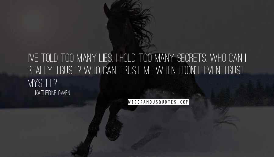 Katherine Owen Quotes: I've told too many lies. I hold too many secrets. Who can I really trust? Who can trust me when I don't even trust myself?