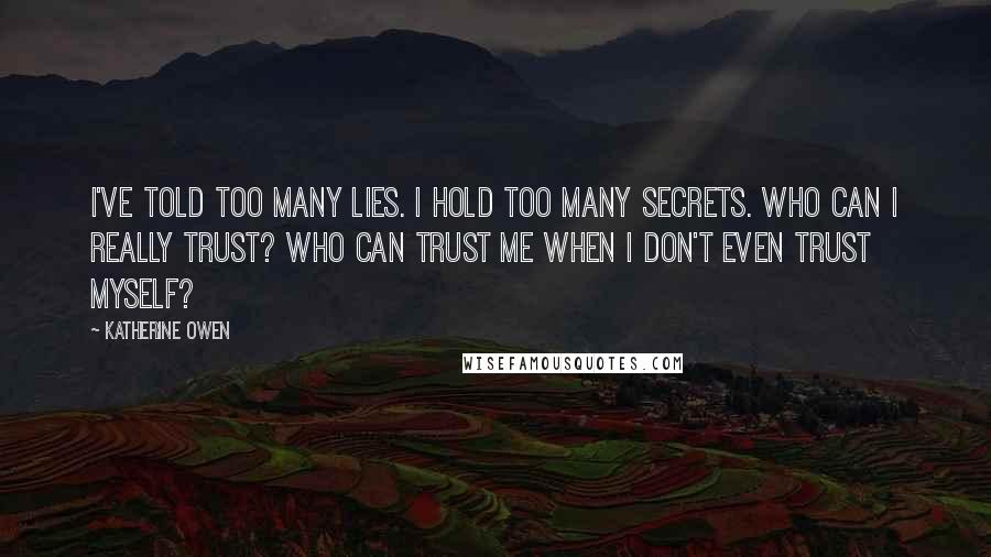 Katherine Owen Quotes: I've told too many lies. I hold too many secrets. Who can I really trust? Who can trust me when I don't even trust myself?