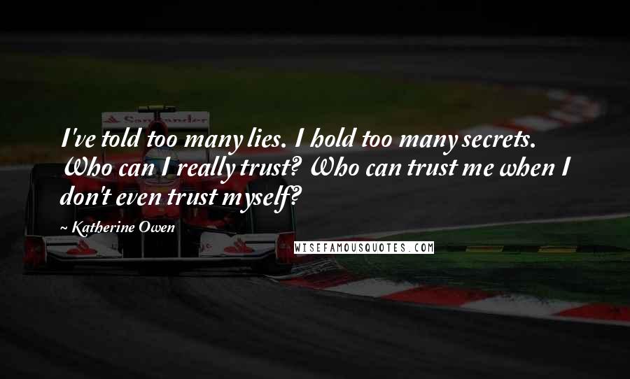 Katherine Owen Quotes: I've told too many lies. I hold too many secrets. Who can I really trust? Who can trust me when I don't even trust myself?