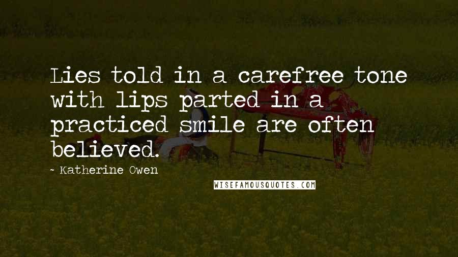 Katherine Owen Quotes: Lies told in a carefree tone with lips parted in a practiced smile are often believed.