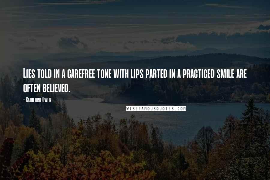 Katherine Owen Quotes: Lies told in a carefree tone with lips parted in a practiced smile are often believed.